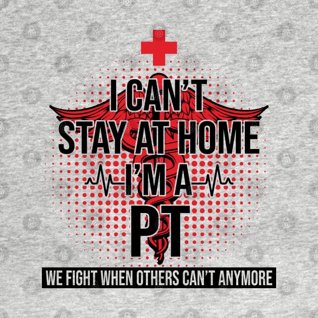 I Can't Stay At Home I'm A PT We Fight - Nurse Gift by bunnierosoff21835